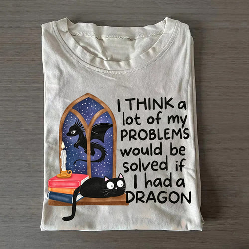 I Think A Lot Of My Problems Would Be Solved If I Had A Dragon Fantasy T-shirt