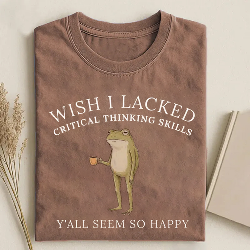 Wish I Lacked Critical Thinking Skills T-shirt
