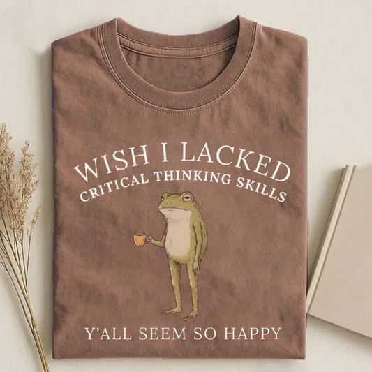 Wish I Lacked Critical Thinking Skills T-shirt