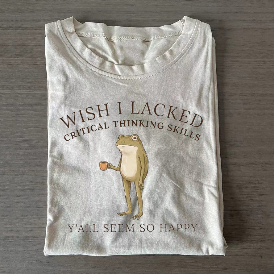 Wish I Lacked Critical Thinking Skills T-Shirt