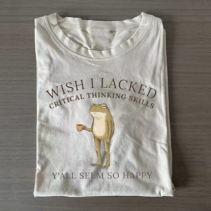 Wish I Lacked Critical Thinking Skills T-Shirt